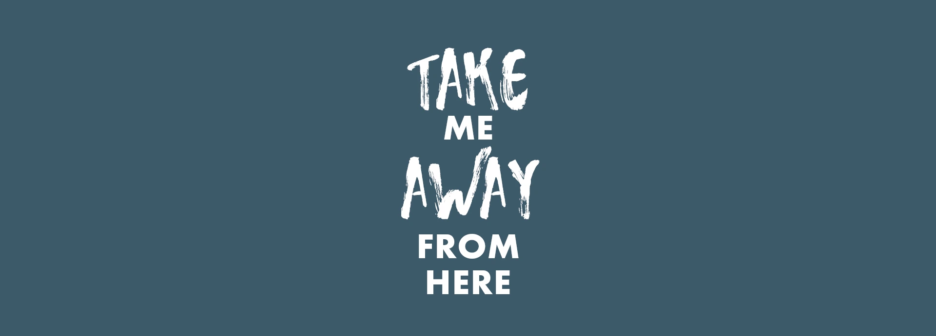 Schriftzug „Take me away from here“ auf blaugrauem Hintergrund
